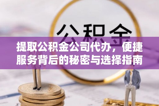 平泉提取公积金公司代办，便捷服务背后的秘密与选择指南