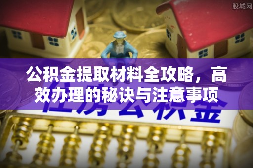 平泉公积金提取材料全攻略，高效办理的秘诀与注意事项