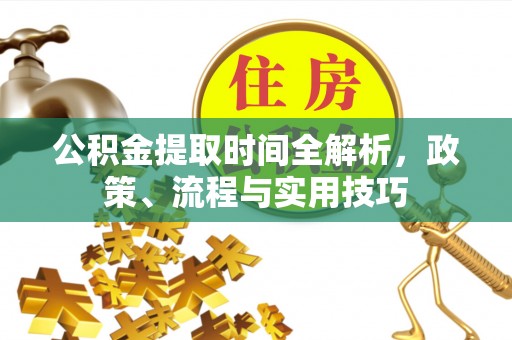 平泉公积金提取时间全解析，政策、流程与实用技巧