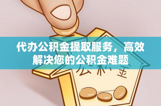平泉代办公积金提取服务，高效解决您的公积金难题