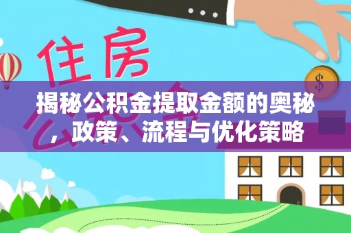 平泉揭秘公积金提取金额的奥秘，政策、流程与优化策略