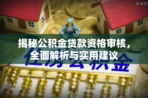 平泉揭秘公积金贷款资格审核，全面解析与实用建议