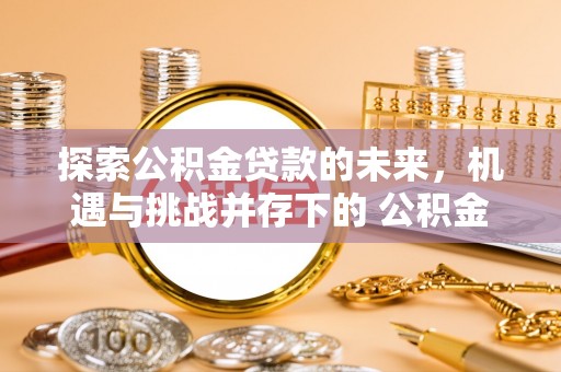 平泉探索公积金贷款的未来，机遇与挑战并存下的 公积金贷款风险防控