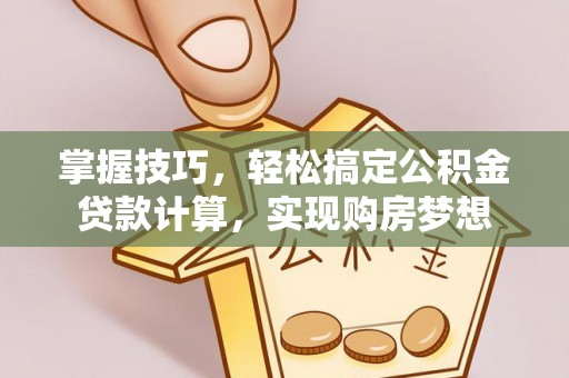 平泉掌握技巧，轻松搞定公积金贷款计算，实现购房梦想