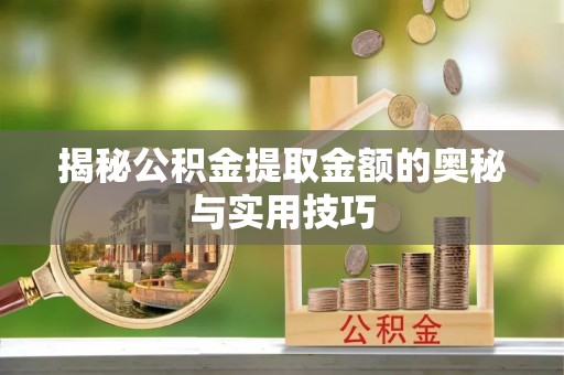 平泉揭秘公积金提取金额的奥秘与实用技巧