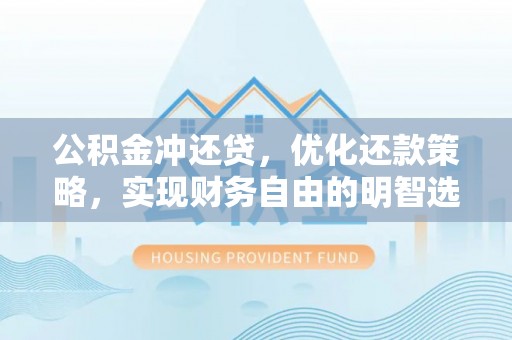 平泉公积金冲还贷，优化还款策略，实现财务自由的明智选择