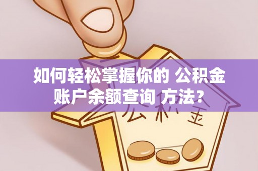 平泉如何轻松掌握你的 公积金账户余额查询 方法？