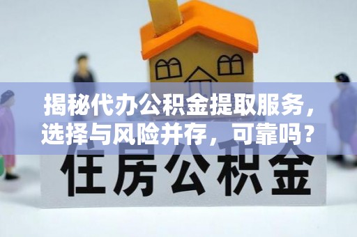 平泉揭秘代办公积金提取服务，选择与风险并存，可靠吗？