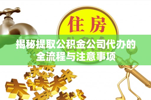 平泉揭秘提取公积金公司代办的全流程与注意事项