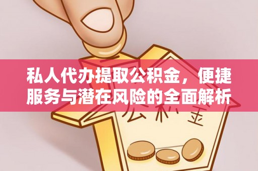平泉私人代办提取公积金，便捷服务与潜在风险的全面解析