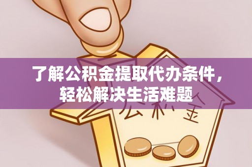 平泉了解公积金提取代办条件，轻松解决生活难题