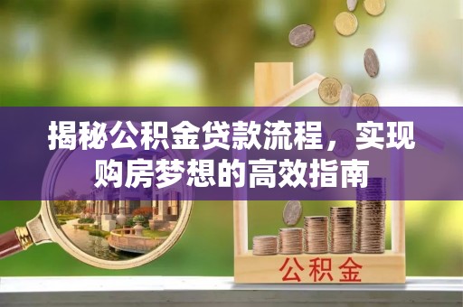 平泉揭秘公积金贷款流程，实现购房梦想的高效指南