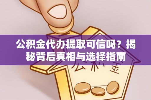 平泉公积金代办提取可信吗？揭秘背后真相与选择指南