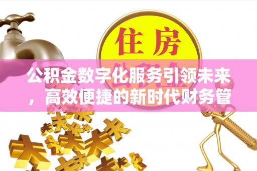 平泉公积金数字化服务引领未来，高效便捷的新时代财务管理