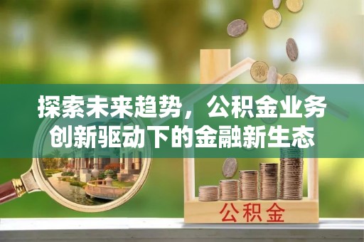 平泉探索未来趋势，公积金业务创新驱动下的金融新生态