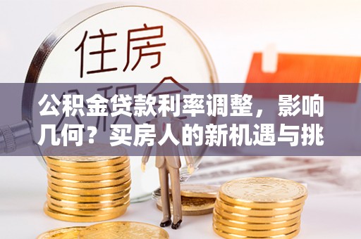 平泉公积金贷款利率调整，影响几何？买房人的新机遇与挑战