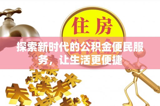 平泉探索新时代的公积金便民服务，让生活更便捷