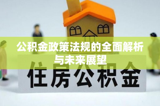 平泉公积金政策法规的全面解析与未来展望