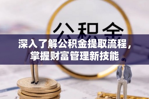 平泉深入了解公积金提取流程，掌握财富管理新技能