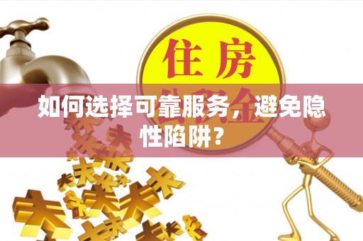 平泉如何选择可靠服务，避免隐性陷阱？