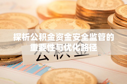 平泉探析公积金资金安全监管的重要性与优化路径