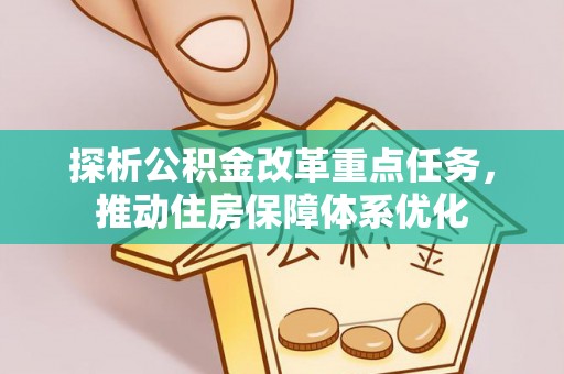 平泉探析公积金改革重点任务，推动住房保障体系优化