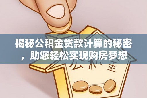 平泉揭秘公积金贷款计算的秘密，助您轻松实现购房梦想