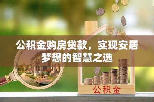 平泉公积金购房贷款，实现安居梦想的智慧之选