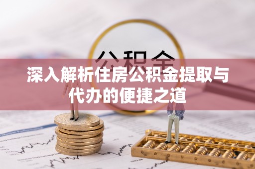 平泉深入解析住房公积金提取与代办的便捷之道