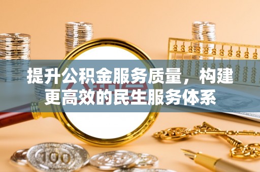 平泉提升公积金服务质量，构建更高效的民生服务体系