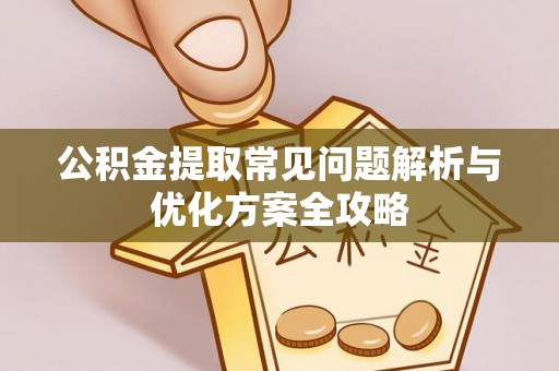 平泉公积金提取常见问题解析与优化方案全攻略
