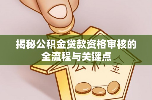 平泉揭秘公积金贷款资格审核的全流程与关键点