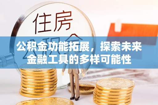 平泉公积金功能拓展，探索未来金融工具的多样可能性