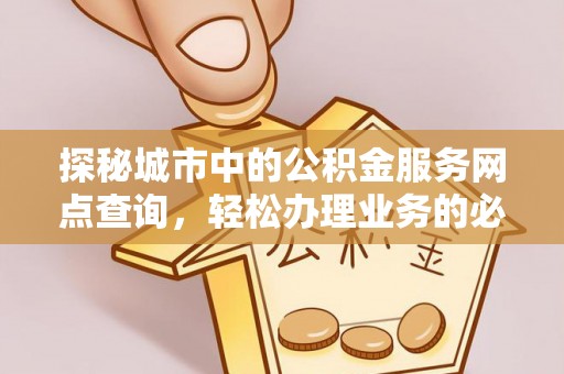 平泉探秘城市中的公积金服务网点查询，轻松办理业务的必备指南