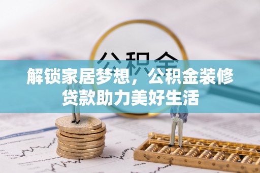 平泉解锁家居梦想，公积金装修贷款助力美好生活