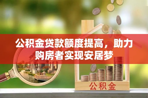 平泉公积金贷款额度提高，助力购房者实现安居梦
