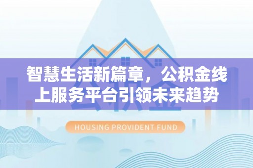 平泉智慧生活新篇章，公积金线上服务平台引领未来趋势