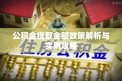 平泉公积金提取金额政策解析与实用攻略