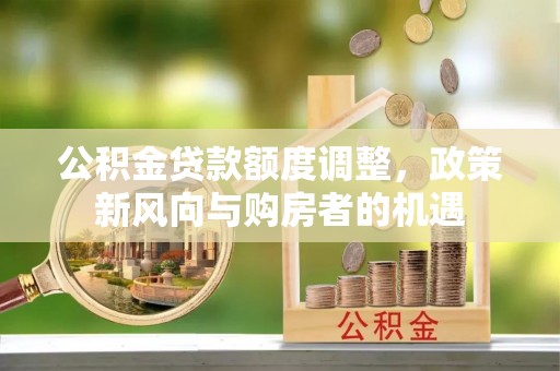 平泉公积金贷款额度调整，政策新风向与购房者的机遇