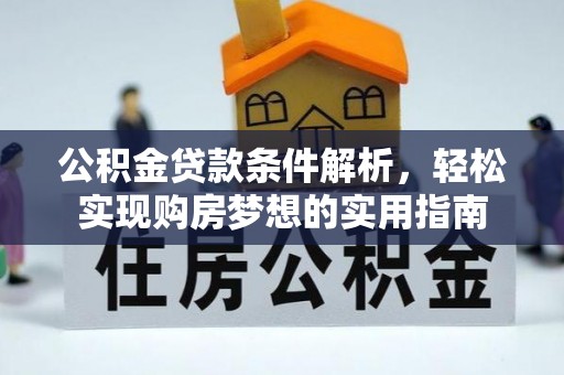 平泉公积金贷款条件解析，轻松实现购房梦想的实用指南
