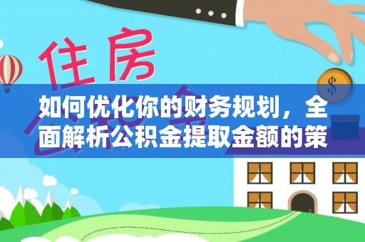 平泉如何优化你的财务规划，全面解析公积金提取金额的策略与技巧