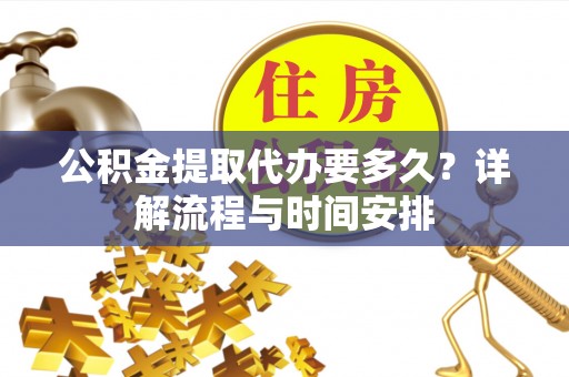 平泉公积金提取代办要多久？详解流程与时间安排