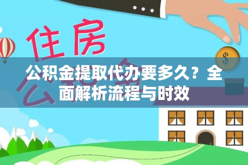 平泉公积金提取代办要多久？全面解析流程与时效