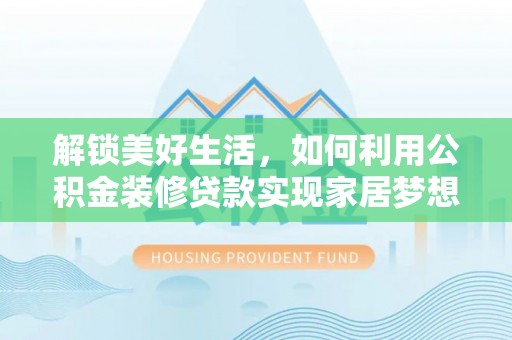 平泉解锁美好生活，如何利用公积金装修贷款实现家居梦想
