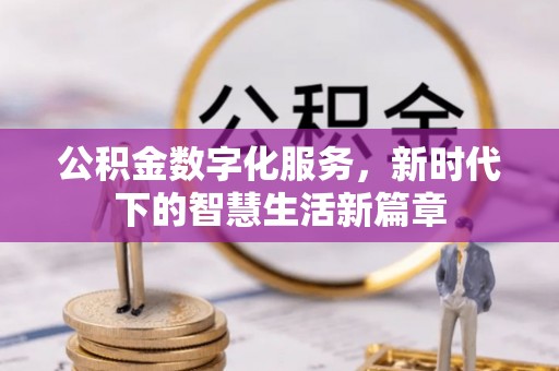 平泉公积金数字化服务，新时代下的智慧生活新篇章
