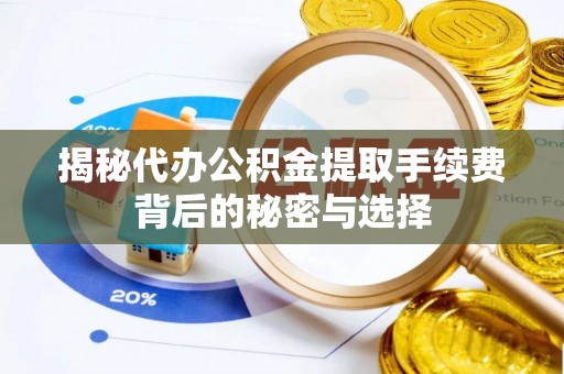 平泉揭秘代办公积金提取手续费背后的秘密与选择