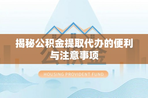平泉揭秘公积金提取代办的便利与注意事项