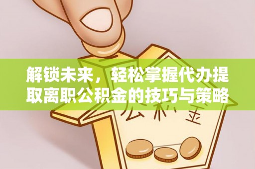 平泉解锁未来，轻松掌握代办提取离职公积金的技巧与策略