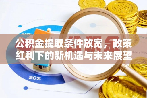 平泉公积金提取条件放宽，政策红利下的新机遇与未来展望