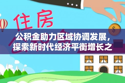 平泉公积金助力区域协调发展，探索新时代经济平衡增长之道